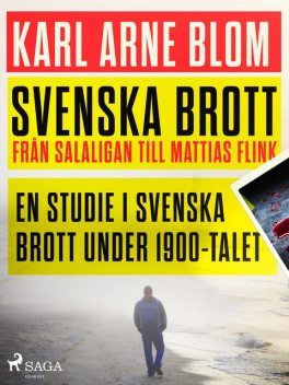 Svenska brott – från Salaligan till Mattias Flink: en studie i svenska brott under 1900-talet, Karl Arne Blom