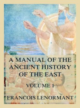 A Manual of the Ancient History of the East, Volume 1, Francois Lenormant