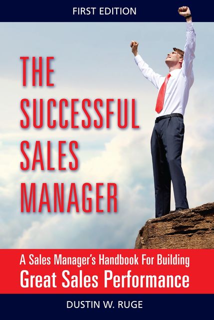 The Successful Sales Manager: A Sales Manager's Handbook For Building Great Sales Performance, Dustin Ruge