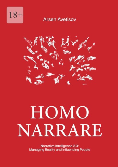 Homo narrare. Narrative Intelligence 3.0: Managing Reality and Influencing People, Arsen Avetisov