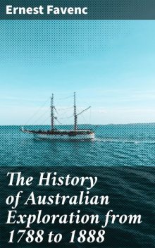 The History of Australian Exploration from 1788 to 1888, Ernest Favenc