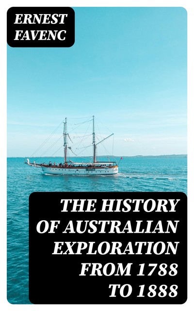 The History of Australian Exploration from 1788 to 1888, Ernest Favenc