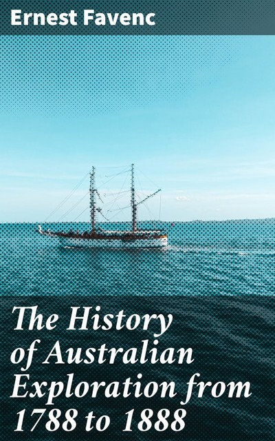 The History of Australian Exploration from 1788 to 1888, Ernest Favenc