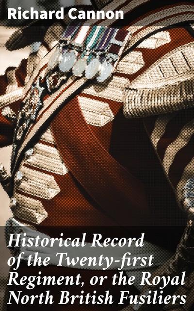 Historical Record of the Twenty-first Regiment, or the Royal North British Fusiliers, Richard Cannon