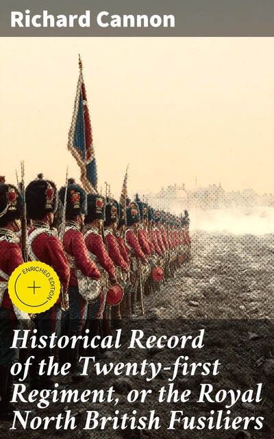 Historical Record of the Twenty-first Regiment, or the Royal North British Fusiliers, Richard Cannon