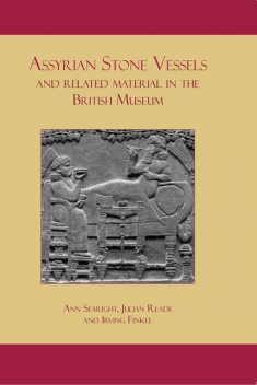 Assyrian Stone Vessels and Related Material in the British Museum, Irving Finkel, Ann Searight, Julian Reade