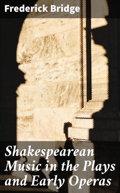 Shakespearean Music in the Plays and Early Operas, Frederick Bridge
