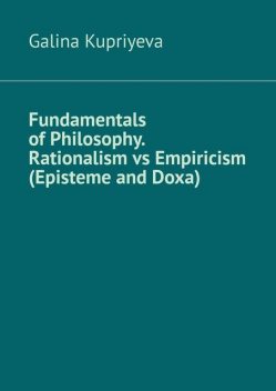 Fundamentals of Philosophy. Rationalism vs Empiricism (Episteme and Doxa), Galina Kupriyeva