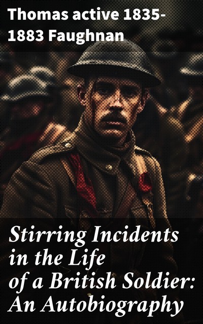 Stirring Incidents in the Life of a British Soldier: An Autobiography, Thomas active 1835–1883 Faughnan