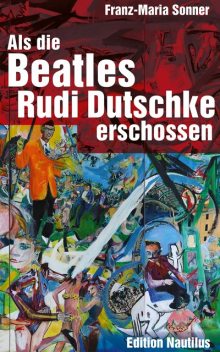 Als die Beatles Rudi Dutschke erschossen, Franz-Maria Sonner