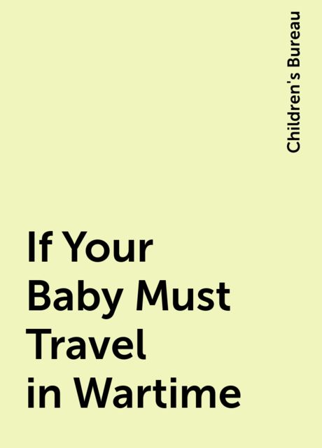 If Your Baby Must Travel in Wartime, Children's Bureau