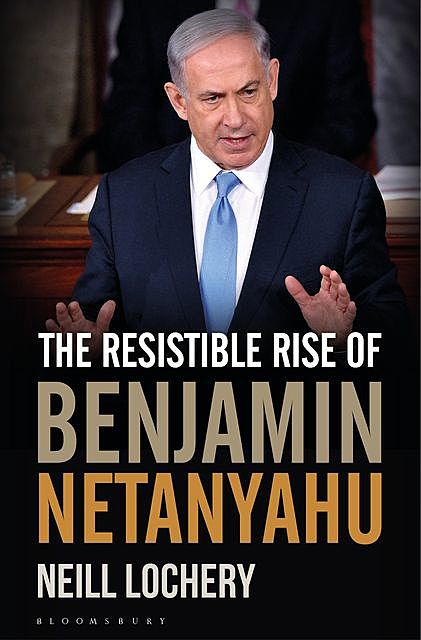 The Resistible Rise of Benjamin Netanyahu, Neill Lochery