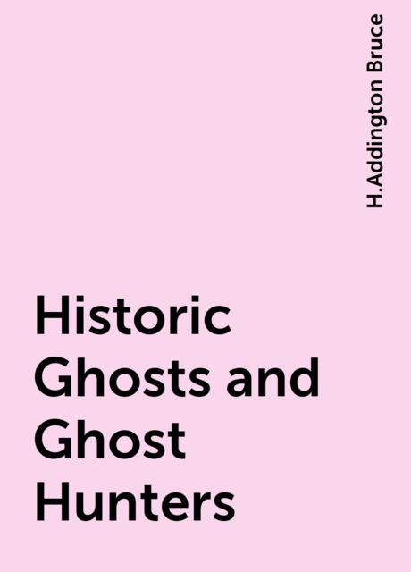Historic Ghosts and Ghost Hunters, H.Addington Bruce