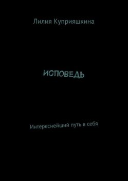 Исповедь. Интереснейший путь в себя, Лилия Куприяшкина