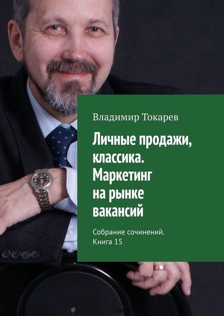 Личные продажи, классика. Маркетинг на рынке вакансий. Собрание сочинений. Книга 15, Владимир Токарев