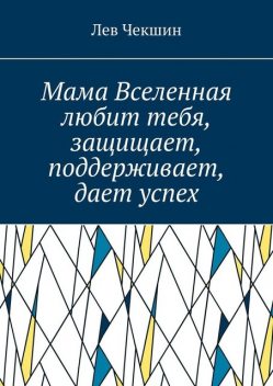 Мама Вселенная любит тебя, защищает, поддерживает, дает успех, Лев Чекшин