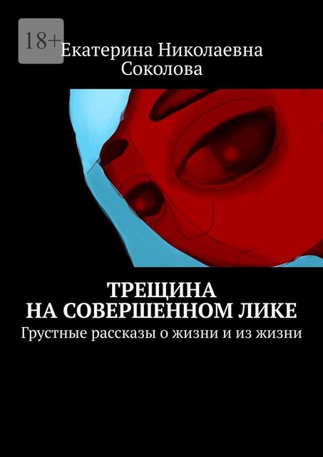 Трещина на совершенном лике. Грустные рассказы о жизни и из жизни, Екатерина Соколова