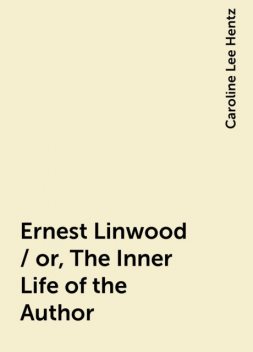 Ernest Linwood / or, The Inner Life of the Author, Caroline Lee Hentz