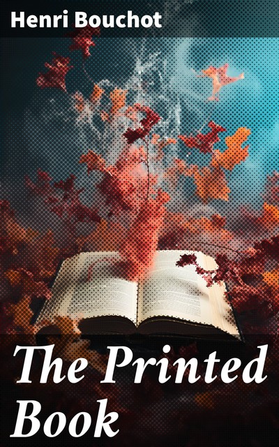 The Printed Book: Its History, Illustration and Adornment From the Days of Gutenberg to the Present Time, Henri Bouchot