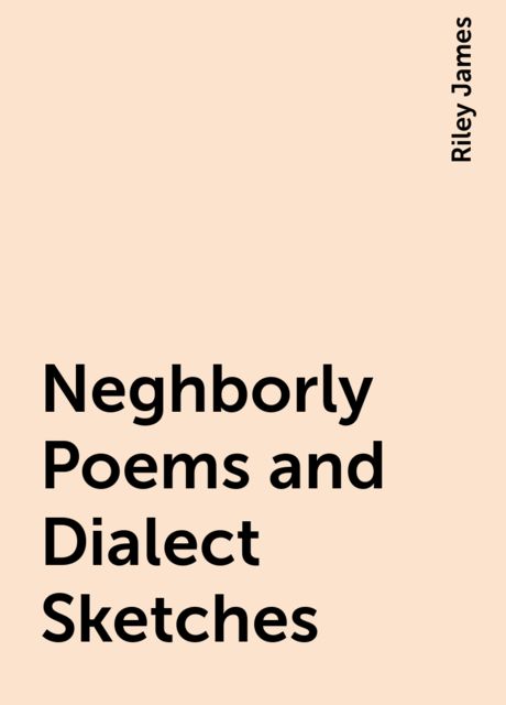 Neghborly Poems and Dialect Sketches, Riley James