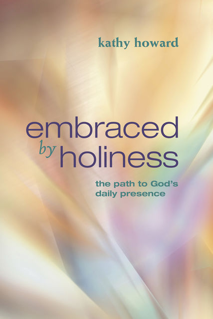 Embraced by Holiness, Kathy Howard