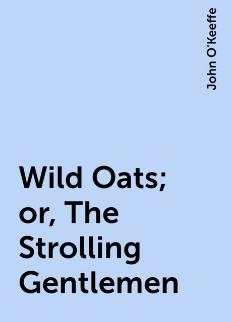 Wild Oats; or, The Strolling Gentlemen, John O'Keeffe