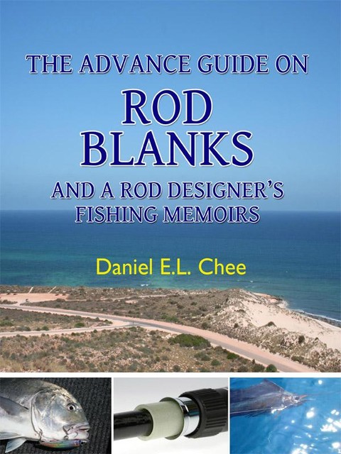 The Advance Guide On Rod Blanks and a Rod Designer's Fishing Memoirs, Daniel Chee