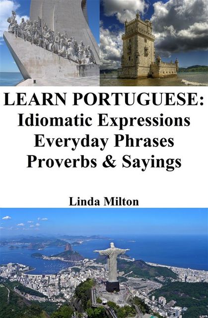 Learn Portuguese: Idiomatic Expressions ‒ Everyday Phrases ‒ Proverbs & Sayings, Linda Milton