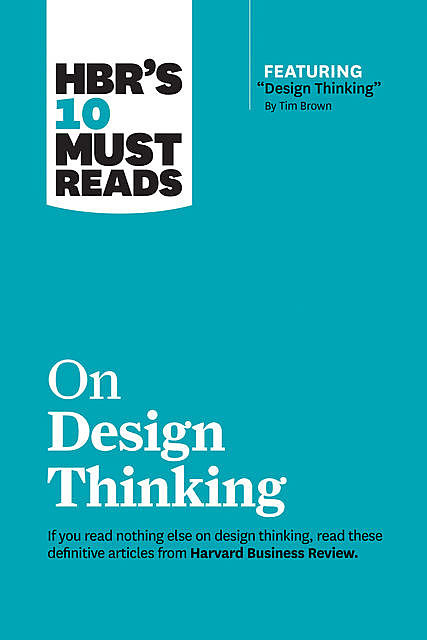 HBR's 10 Must Reads on Design Thinking (with featured article “Design Thinking” By Tim Brown), Clayton Christensen, Tim Brown, Harvard Business Review, Vijay Govindarajan, Indra Nooyi