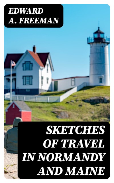 Sketches of Travel in Normandy and Maine, Edward Freeman