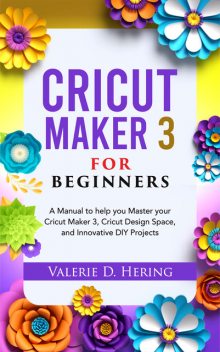 Cricut Maker 3 for Beginners, Valerie D. Hering