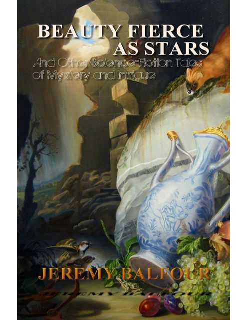 Beauty Fierce as Stars: And Other Science-Fiction Tales of Mystery and Intrigue, Jeremy Balfour