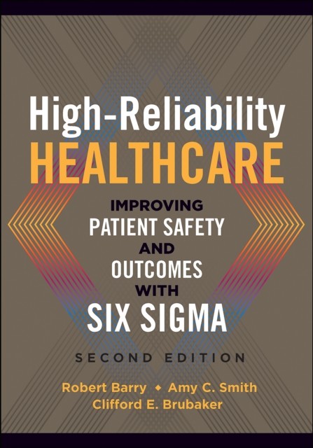 High-Reliability Healthcare: Improving Patient Safety and Outcomes with Six Sigma, Second Edition, Robert Barry