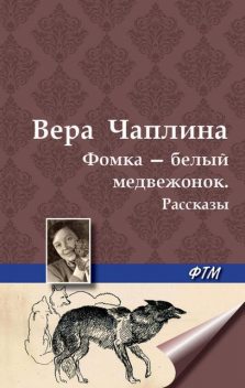 Фомка – белый медвежонок. Рассказы, Вера Чаплина