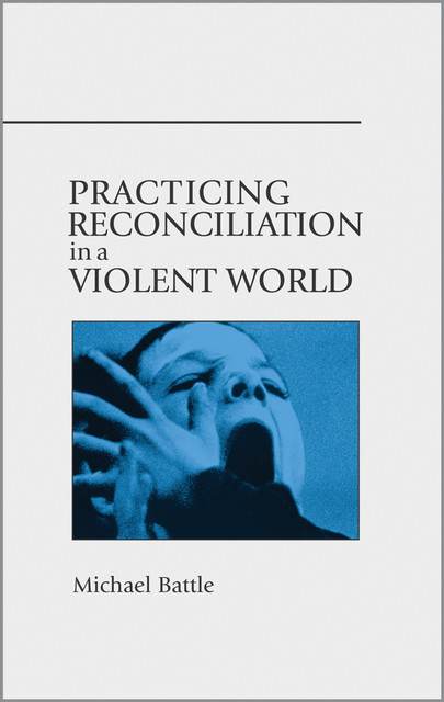 Practicing Reconciliation in a Violent World, Michael Battle