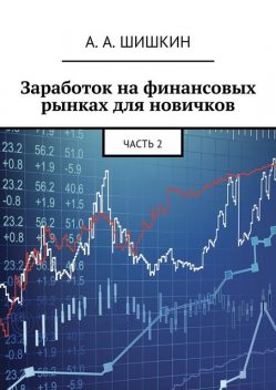 Заработок на финансовых рынках для новичков. Часть 2, А.А. Шишкин