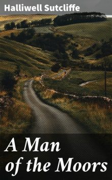 A Man of the Moors, Halliwell Sutcliffe