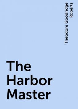 The Harbor Master, Theodore Goodridge Roberts