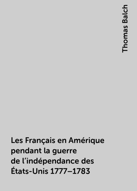 Les Français en Amérique pendant la guerre de l'indépendance des États-Unis 1777–1783, Thomas Balch