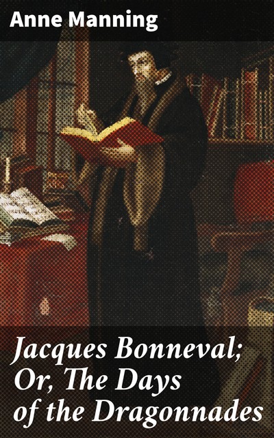 Jacques Bonneval; Or, The Days of the Dragonnades, Anne Manning