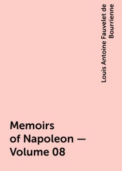 Memoirs of Napoleon — Volume 08, Louis Antoine Fauvelet de Bourrienne