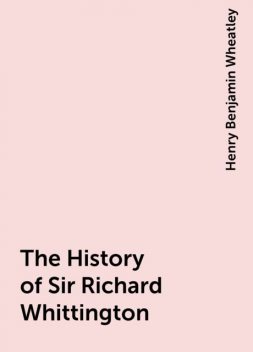 The History of Sir Richard Whittington, Henry Benjamin Wheatley