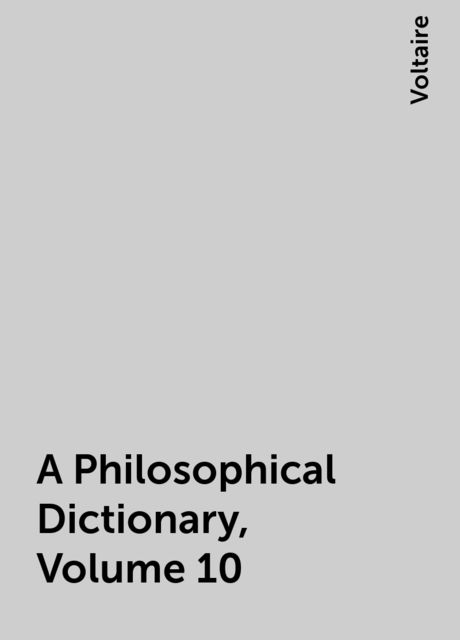 A Philosophical Dictionary, Volume 10, Voltaire