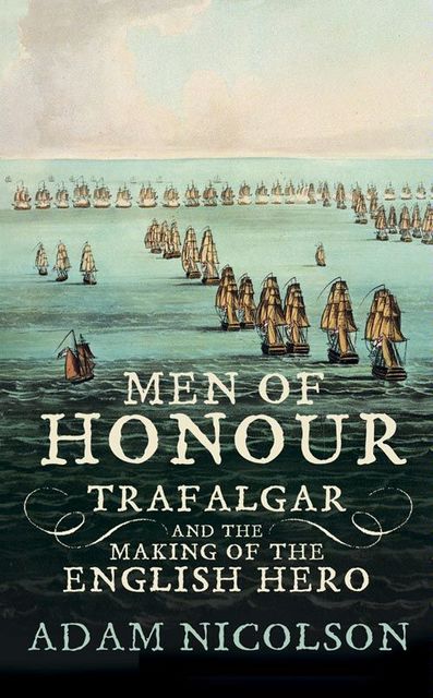 Men of Honour: Trafalgar and the Making of the English Hero, Adam Nicolson