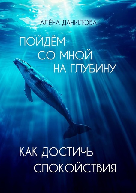 Пойдем со мной на глубину. Как достичь спокойствия, Алёна Данилова