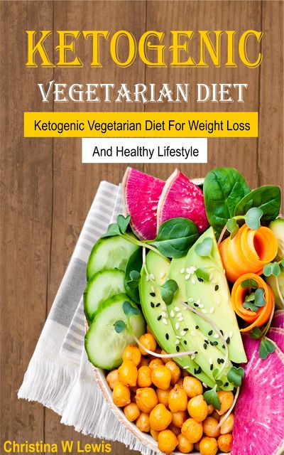 Ketogenic Vegetarian Cookbook, Christina W Lewis