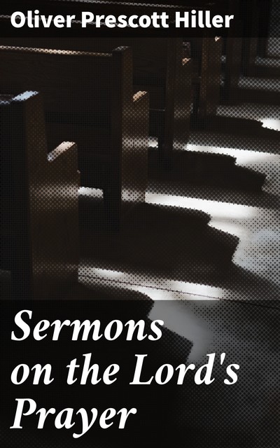 Sermons on the Lord's Prayer, Oliver Prescott Hiller