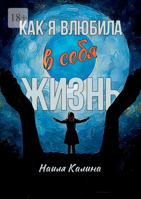 Как я влюбила в себя жизнь. Книга создана на основе моих знаний системных законов, Наиля Калина