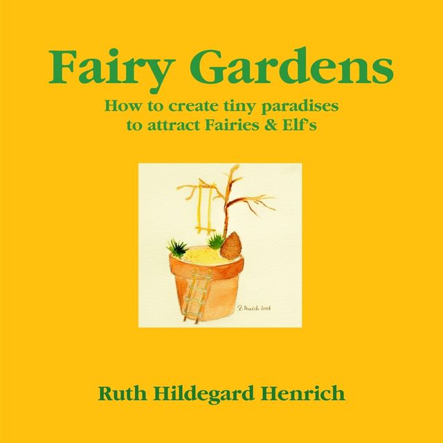 Fairy Gardens: How to Create Tiny Paradises to Attract Fairies & Elf's, Ruth Hildegard Henrich
