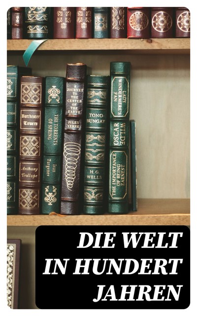 Die Welt in hundert Jahren, Ellen Key, Hermann Bahr, Bertha von Suttner, Rudolf Martin, Alexander von Gleichen-Rußwurm, Baronin von Hutten, Björn Björnson, Cesare Lombroso, Dora Dyx, Frederick Walworth Brown, Hudson Maxim, Jehan van der Stra, Karl Peters, Max Burckhard, Robert Sloss